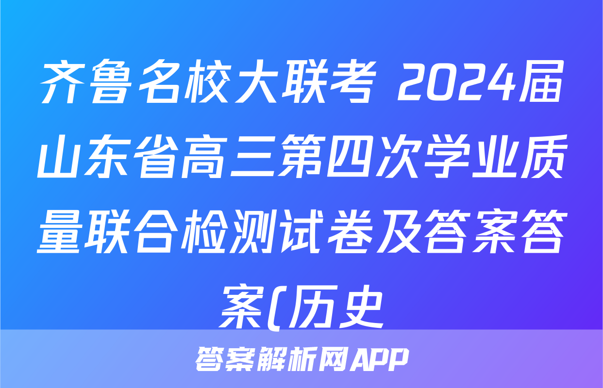 齐鲁名校大联考 2024届山东省高三第四次学业质量联合检测试卷及答案答案(历史)